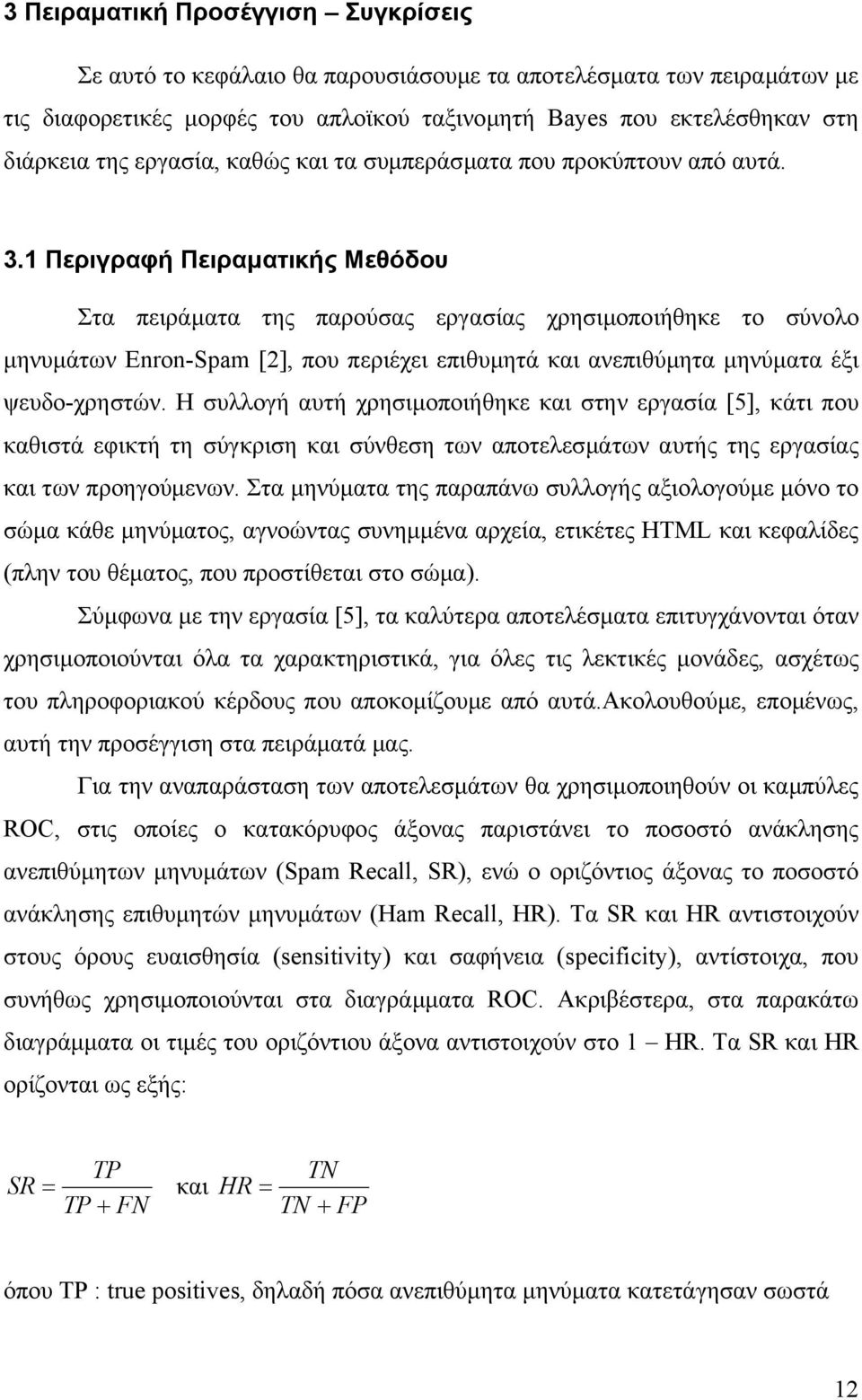 1 Περιγραφή Πειραµατικής Μεθόδου Στα πειράµατα της παρούσας εργασίας χρησιµοποιήθηκε το σύνολο µηνυµάτων Enron-Spam [2], που περιέχει επιθυµητά και ανεπιθύµητα µηνύµατα έξι ψευδο-χρηστών.