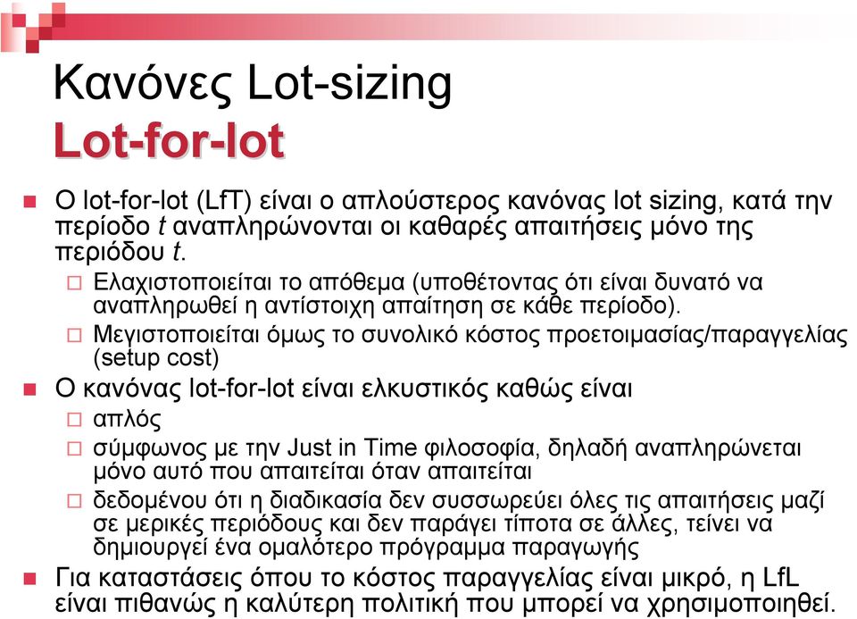 Μεγιστοποιείται όµως το συνολικό κόστος προετοιµασίας/παραγγελίας (setup cost) Ο κανόνας lot-for-lot είναι ελκυστικός καθώς είναι απλός σύµφωνος µε τηνjust in Time φιλοσοφία, δηλαδή αναπληρώνεται