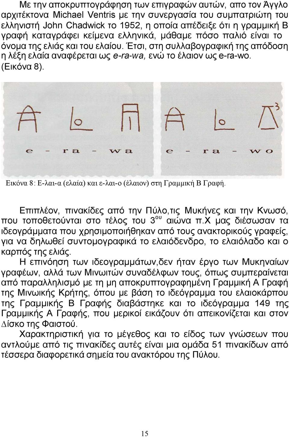 Εικόνα 8: Ε-λαι-α (ελαία) και ε-λαι-ο (έλαιον) στη Γραµµική Β Γραφή. Επιπλέον, πινακίδες από την Πύλο,τις Μυκήνες και την Κνωσό, που τοποθετούνται στο τέλος του 3ου αιώνα π.