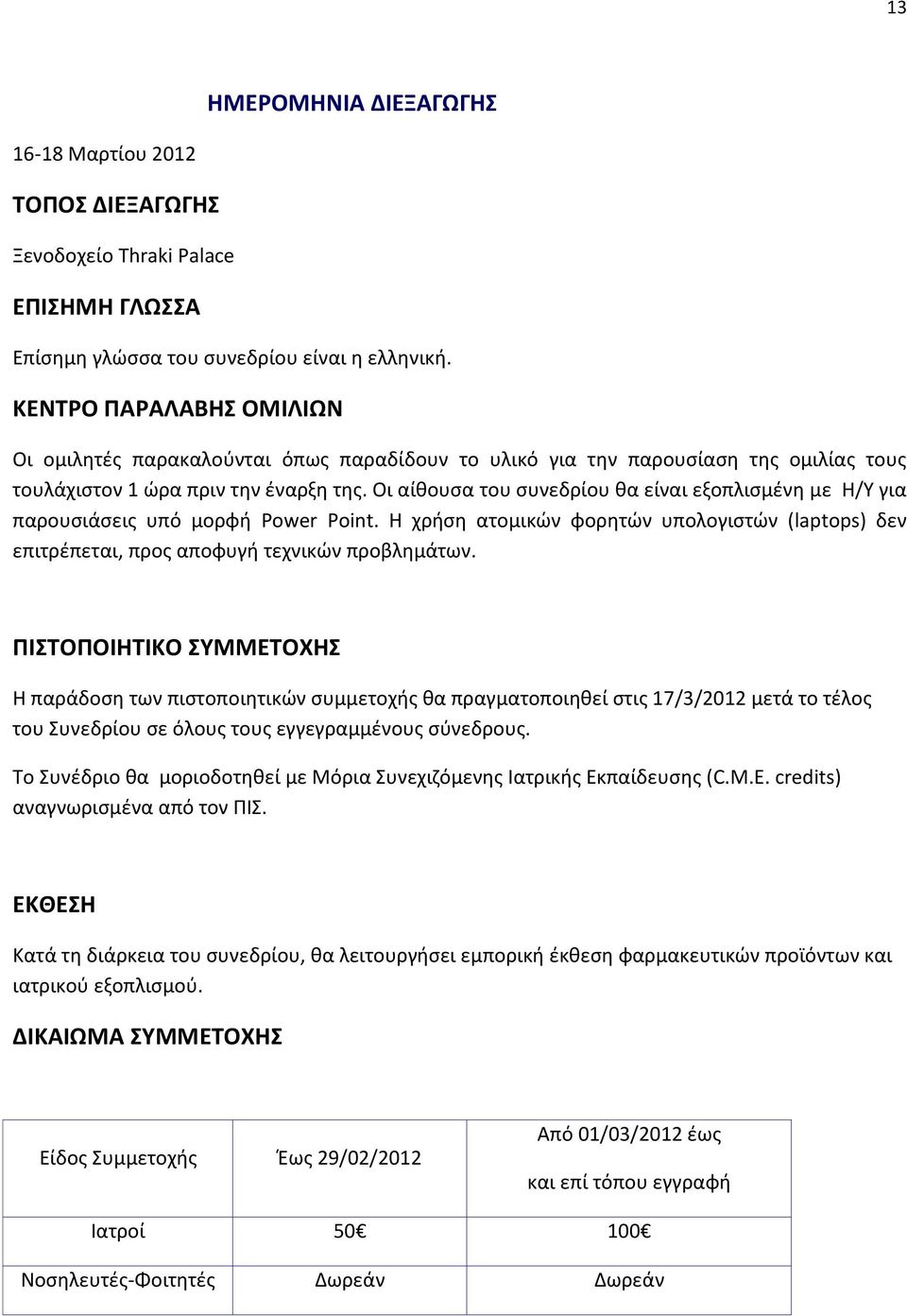 Οι αίθουσα του συνεδρίου θα είναι εξοπλισμένη με Η/Υ για παρουσιάσεις υπό μορφή Power Point. Η χρήση ατομικών φορητών υπολογιστών (laptops) δεν επιτρέπεται, προς αποφυγή τεχνικών προβλημάτων.