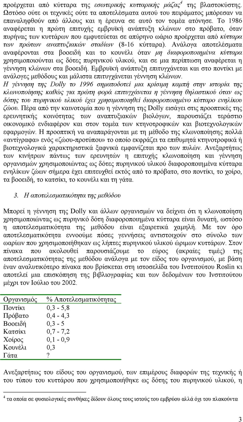 Το 1986 αναφέρεται η πρώτη επιτυχής εµβρυϊκή ανάπτυξη κλώνων στο πρόβατο, όταν πυρήνας των κυττάρων που εµφυτεύεται σε απύρηνο ωάριο προέρχεται από κύτταρα των πρώτων αναπτυξιακών σταδίων (8-16