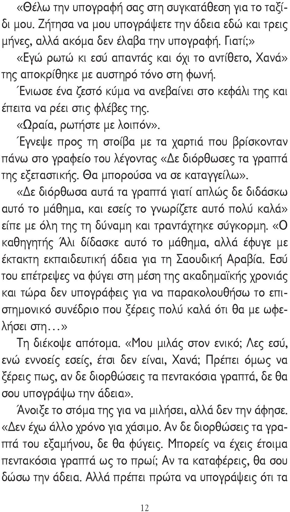 «Ωραία, ρωτήστε με λοιπόν». Έγνεψε προς τη στοίβα με τα χαρτιά που βρίσκονταν πάνω στο γραφείο του λέγοντας «ε διόρθωσες τα γραπτά της εξεταστικής. Θα μπορούσα να σε καταγγείλω».