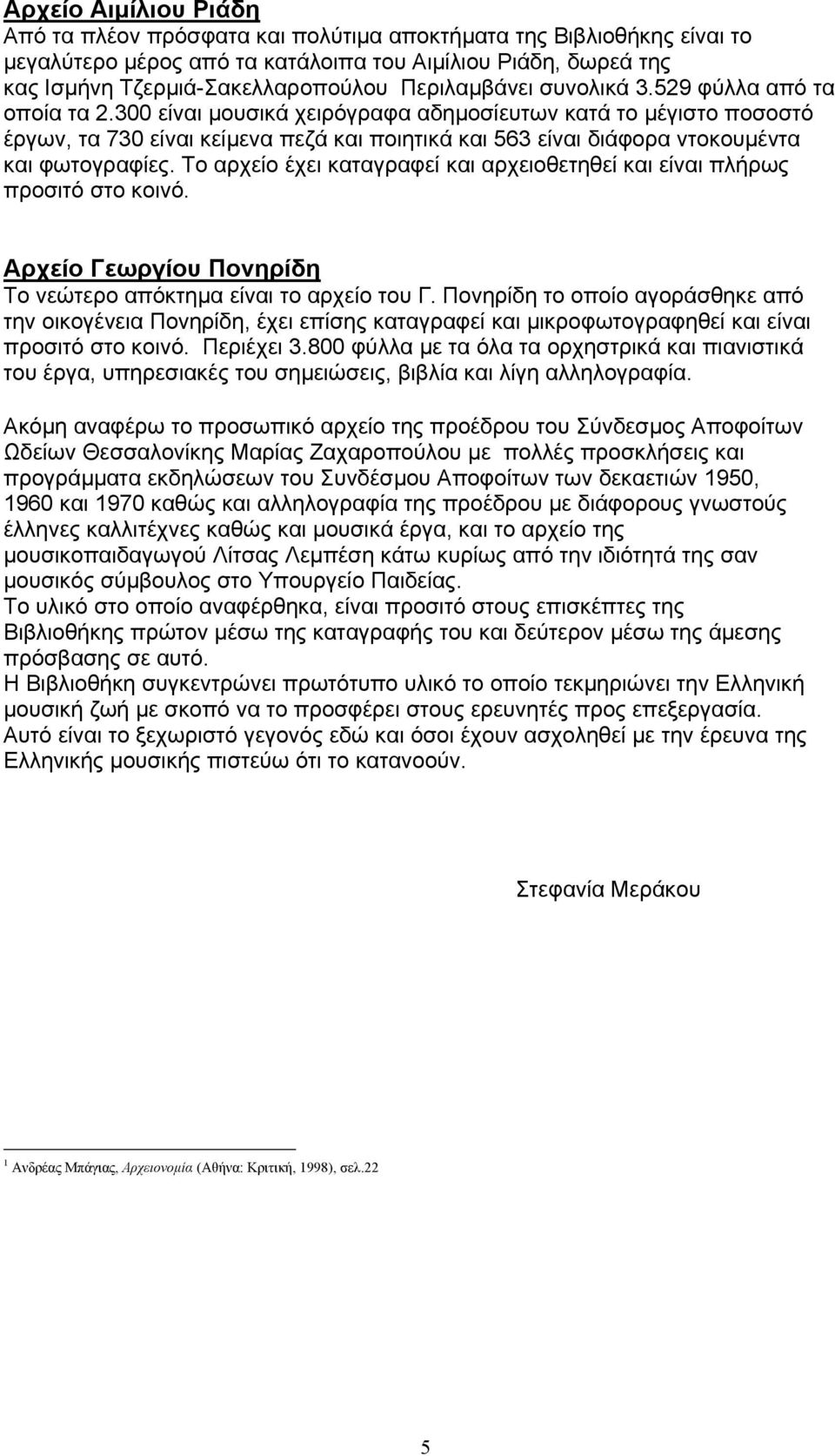 300 είναι µουσικά χειρόγραφα αδηµοσίευτων κατά το µέγιστο ποσοστό έργων, τα 730 είναι κείµενα πεζά και ποιητικά και 563 είναι διάφορα ντοκουµέντα και φωτογραφίες.