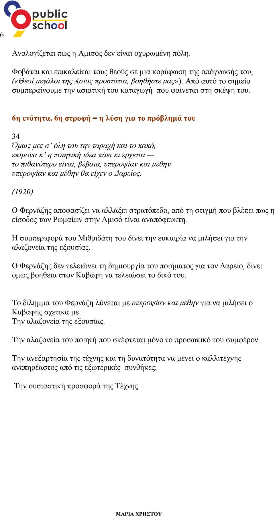 6η ενότητα, 6η στροφή = η λύση για το πρόβληµά του 34 Όµως µες σ όλη του την ταραχή και το κακό, επίµονα κ η ποιητική ιδέα πάει κι έρχεται το πιθανότερο είναι, βέβαια, υπεροψίαν και µέθην υπεροψίαν