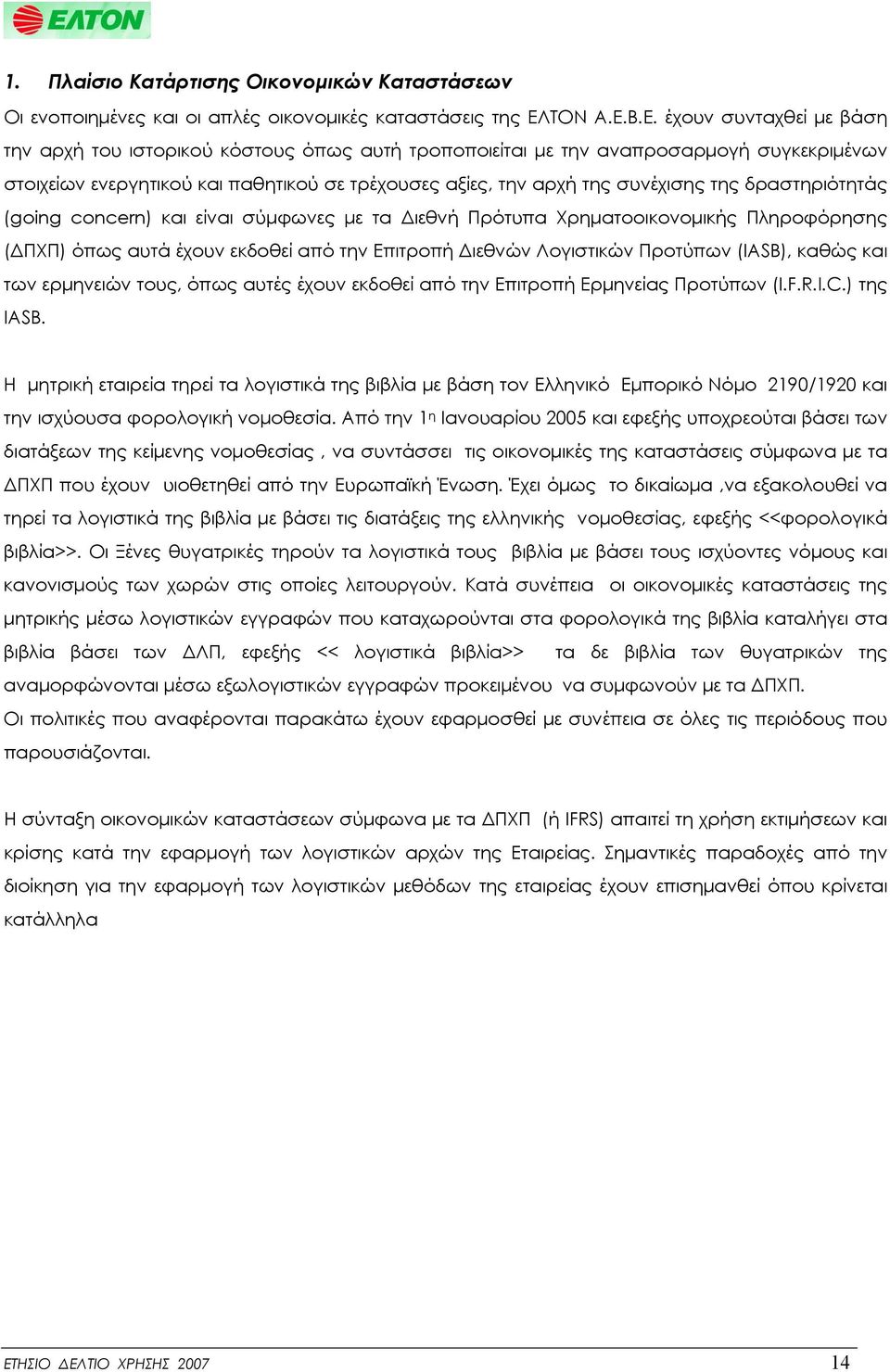 Β.Ε. έχουν συνταχθεί με βάση την αρχή του ιστορικού κόστους όπως αυτή τροποποιείται με την αναπροσαρμογή συγκεκριμένων στοιχείων ενεργητικού και παθητικού σε τρέχουσες αξίες, την αρχή της συνέχισης