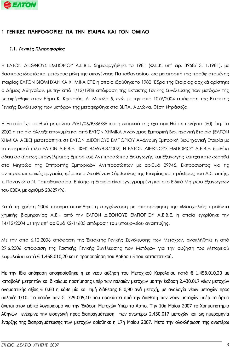 Έδρα της Εταιρίας αρχικά ορίστηκε ο Δήμος Αθηναίων, με την από 1/12/1988 απόφαση της Έκτακτης Γενικής Συνέλευσης των μετόχων της μεταφέρθηκε στον δήμο Κ. Κηφισιάς, Α.