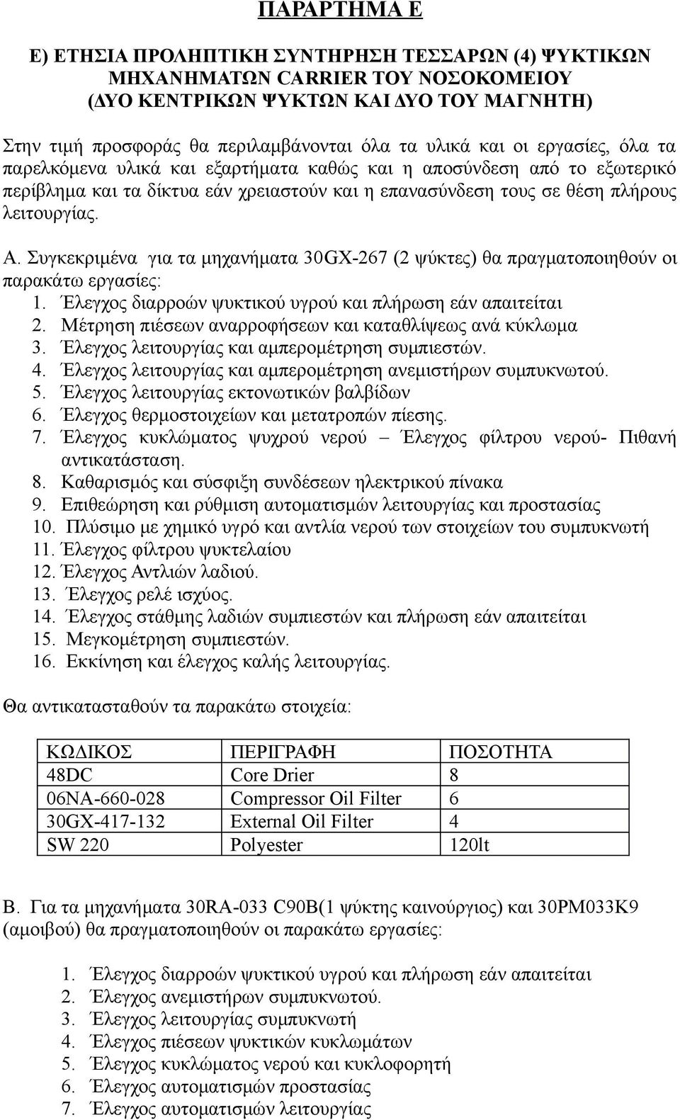 Συγκεκριμένα για τα μηχανήματα 30GX-267 (2 ψύκτες) θα πραγματοποιηθούν οι παρακάτω εργασίες: 1. Έλεγχος διαρροών ψυκτικού υγρού και πλήρωση εάν απαιτείται 2.