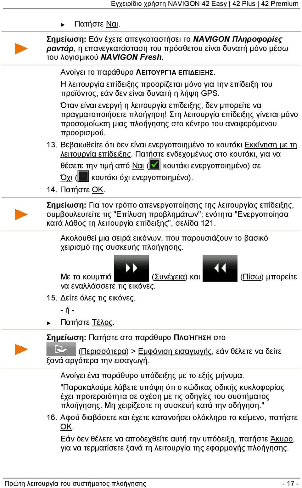 Όταν είναι ενεργή η λειτουργία επίδειξης, δεν μπορείτε να πραγματοποιήσετε πλοήγηση! Στη λειτουργία επίδειξης γίνεται μόνο προσομοίωση μιας πλοήγησης στο κέντρο του αναφερόμενου προορισμού. 13.