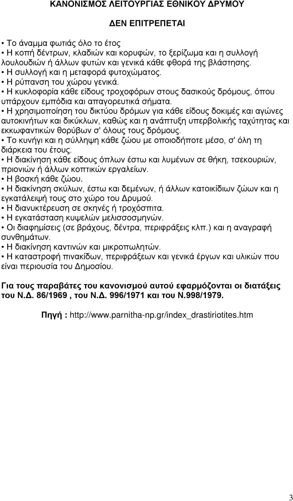 Η χρησιμοποίηση του δικτύου δρόμων για κάθε είδους δοκιμές και αγώνες αυτοκινήτων και δικύκλων, καθώς και η ανάπτυξη υπερβολικής ταχύτητας και εκκωφαντικών θορύβων σ' όλους τους δρόμους.