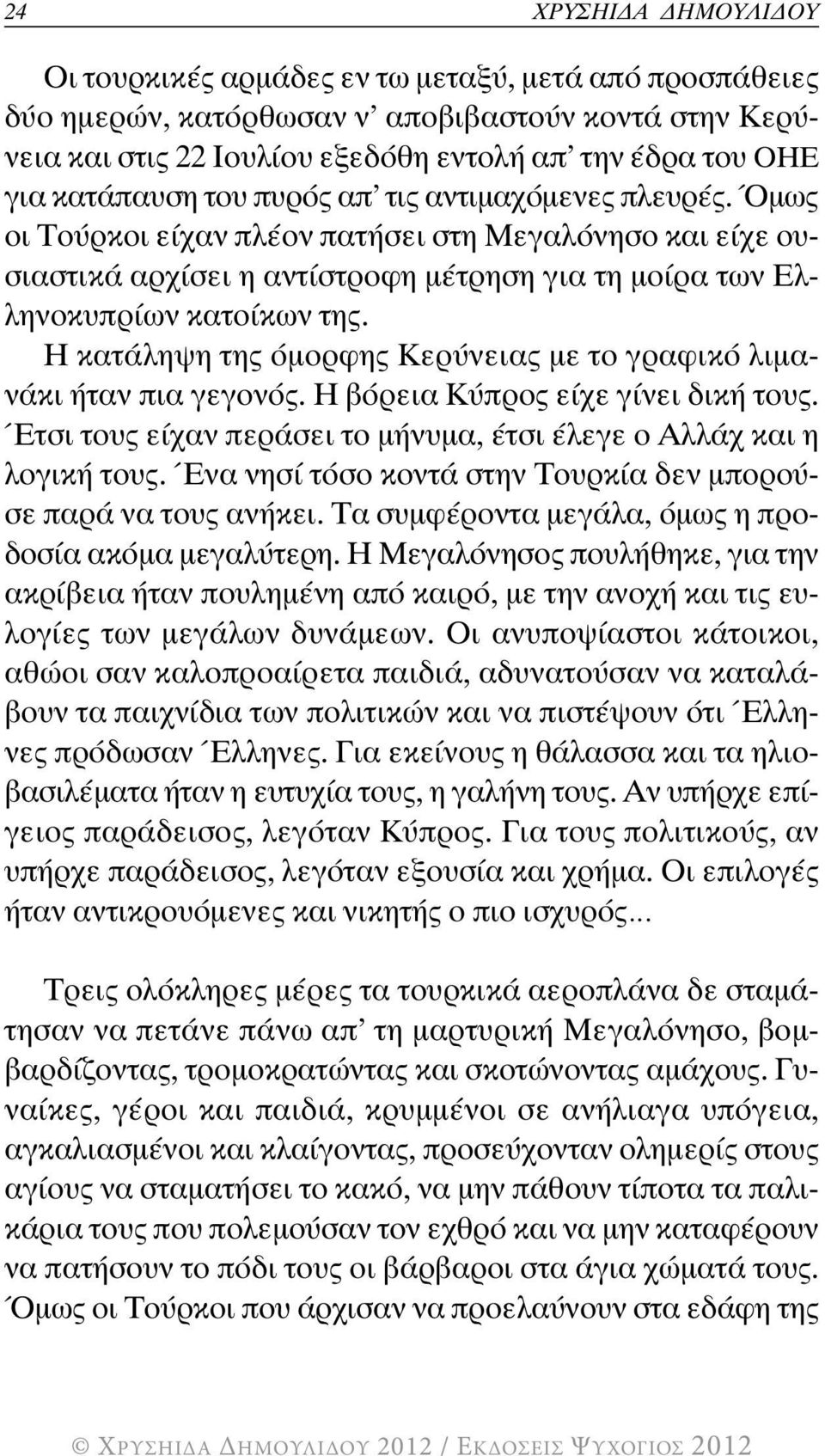 Η κατάληψη της όμορφης Κερύνειας με το γραφικό λιμανάκι ήταν πια γεγονός. Η βόρεια Κύπρος είχε γίνει δική τους. Έτσι τους είχαν περάσει το μήνυμα, έτσι έλεγε ο Αλλάχ και η λογική τους.