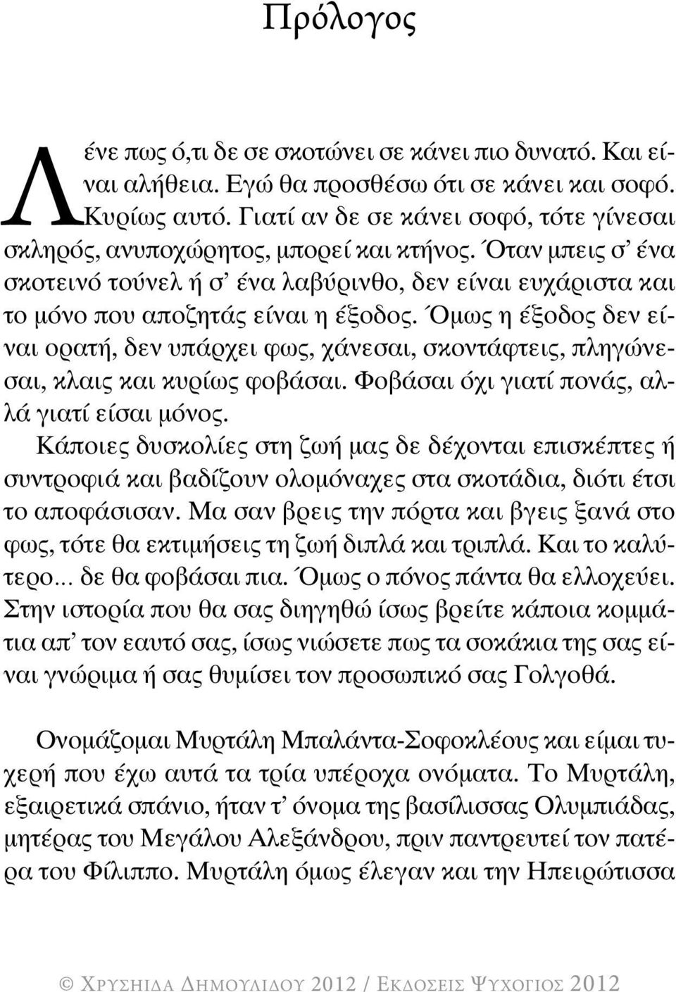 Όμως η έξοδος δεν είναι ορατή, δεν υπάρχει φως, χάνεσαι, σκοντάφτεις, πληγώνεσαι, κλαις και κυρίως φοβάσαι. Φοβάσαι όχι γιατί πονάς, αλλά γιατί είσαι μόνος.