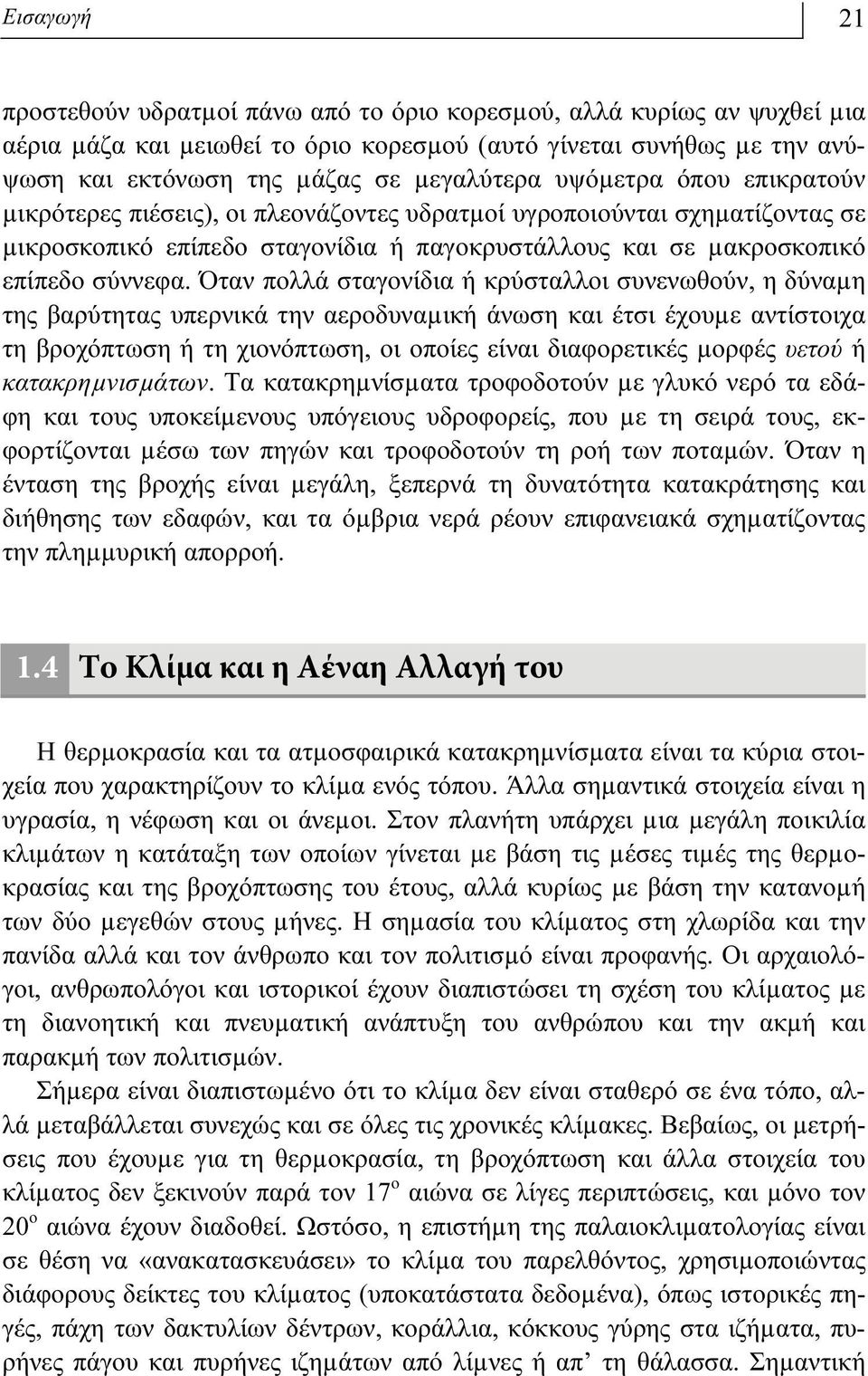 Όταν πολλά σταγονίδια ή κρύσταλλοι συνενωθούν, η δύναµη της βαρύτητας υπερνικά την αεροδυναµική άνωση και έτσι έχουµε αντίστοιχα τη βροχόπτωση ή τη χιονόπτωση, οι οποίες είναι διαφορετικές µορφές