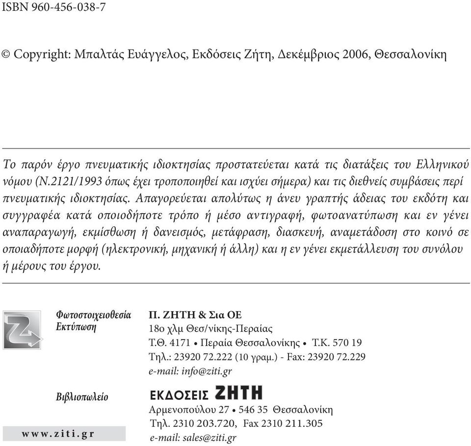 Aπαγορεύεται απολύτως η άνευ γραπτής άδειας του εκδότη και συγγραφέα κατά οποιοδήποτε τρόπο ή μέσο αντιγραφή, φωτοανατύπωση και εν γένει αναπαραγωγή, εκμίσθωση ή δανεισμός, μετάφραση, διασκευή,