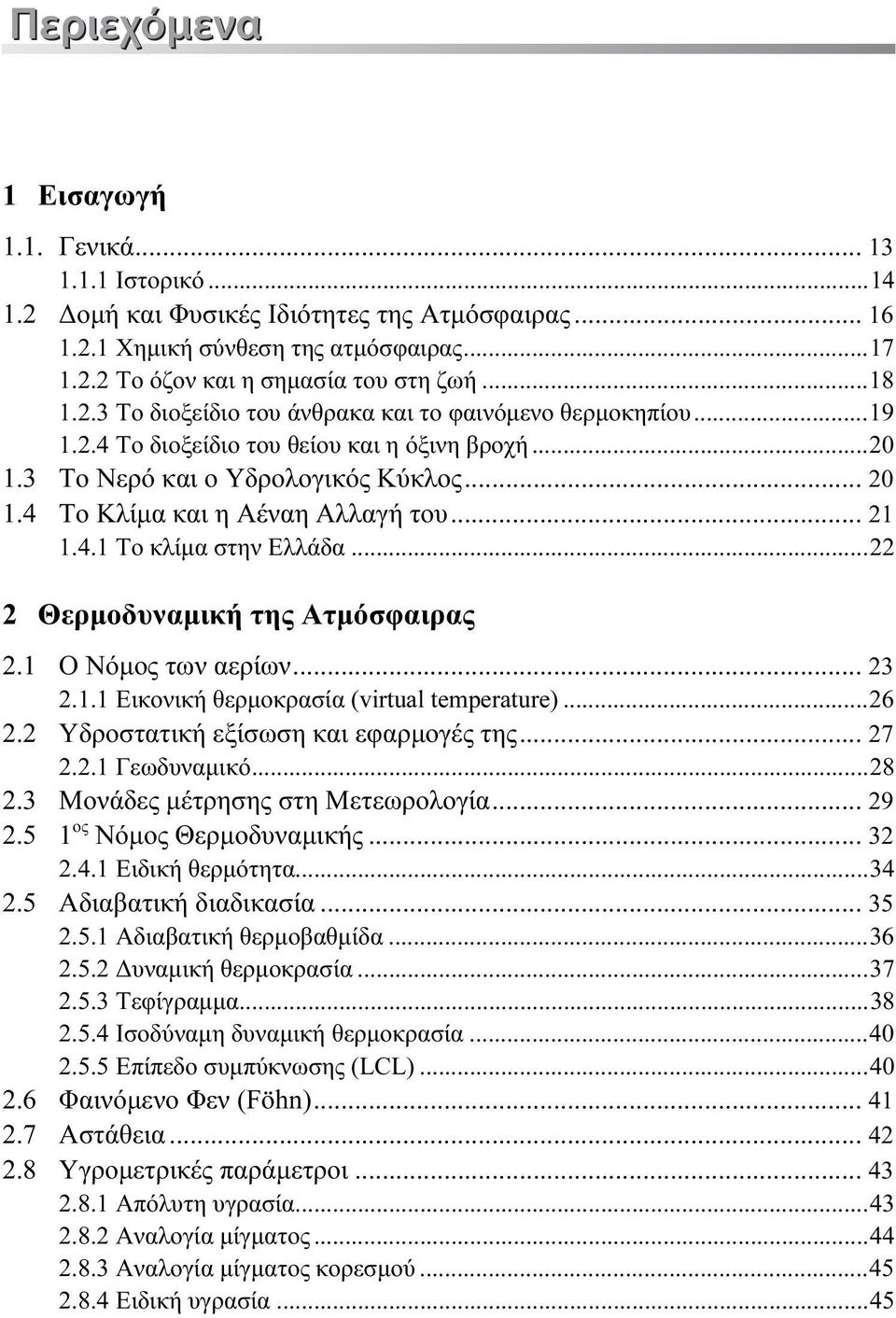 4 Το Κλίμα και η Αέναη Αλλαγή του... 21 1.4.1 Το κλίμα στην Ελλάδα...22 2 Θερμοδυναμική της Ατμόσφαιρας 2.1 Ο Νόμος των αερίων... 23 2.1.1 Εικονική θερμοκρασία (virtual temperature)...26 2.