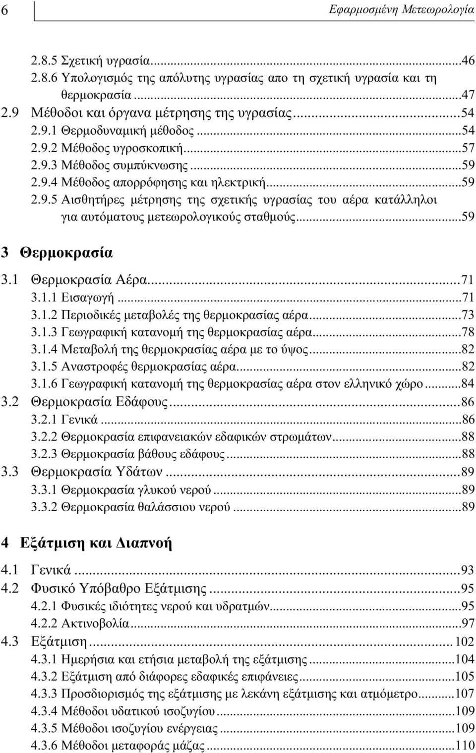 ..59 3 Θερμοκρασία 3.1 Θερμοκρασία Αέρα...71 3.1.1 Εισαγωγή...71 3.1.2 Περιοδικές μεταβολές της θερμοκρασίας αέρα...73 3.1.3 Γεωγραφική κατανομή της θερμοκρασίας αέρα...78 3.1.4 Μεταβολή της θερμοκρασίας αέρα με το ύψος.