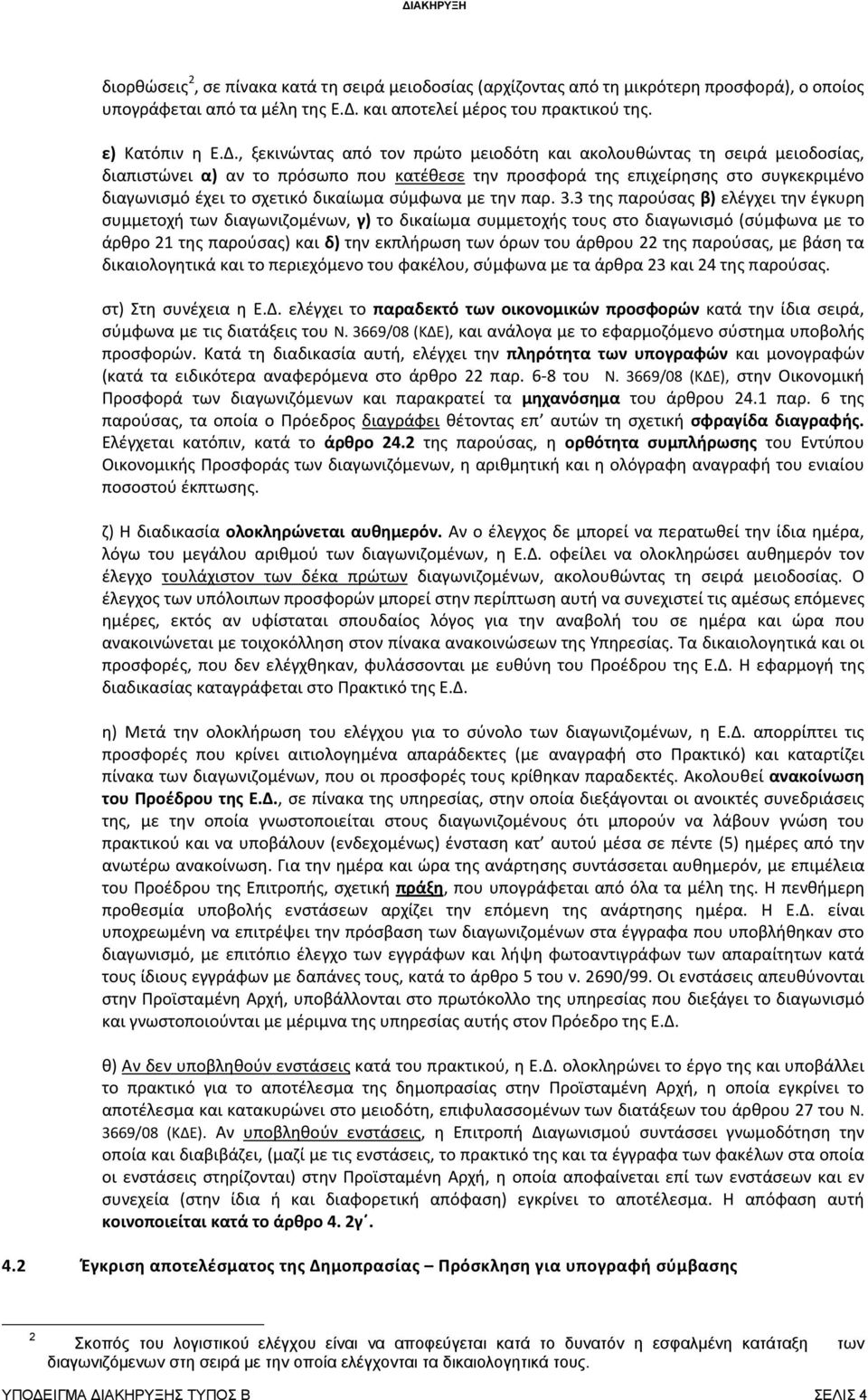 , ξεκινώντας από τον πρώτο μειοδότη και ακολουθώντας τη σειρά μειοδοσίας, διαπιστώνει α) αν το πρόσωπο που κατέθεσε την προσφορά της επιχείρησης στο συγκεκριμένο διαγωνισμό έχει το σχετικό δικαίωμα