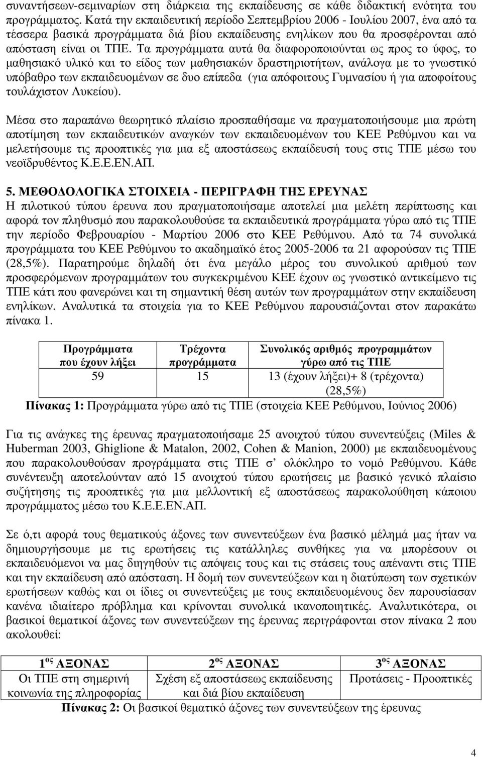 Τα προγράμματα αυτά θα διαφοροποιούνται ως προς το ύφος, το μαθησιακό υλικό και το είδος των μαθησιακών δραστηριοτήτων, ανάλογα με το γνωστικό υπόβαθρο των εκπαιδευομένων σε δυο επίπεδα (για