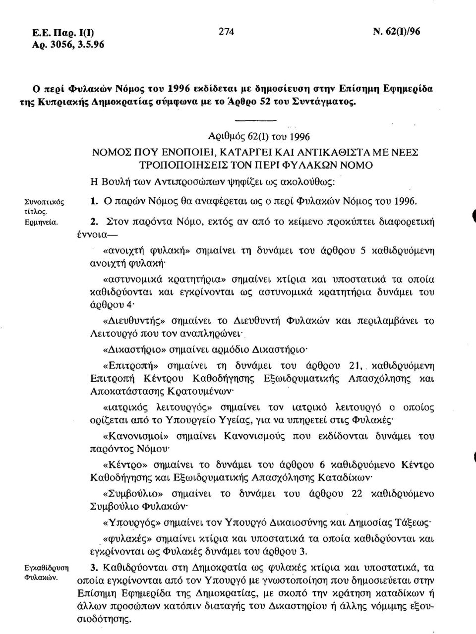 Εγκαθίδρυση Αριθμός 62(1) του 1996 ΝΟΜΟΣ ΠΟΥ ΕΝΟΠΟΙΕΙ, ΚΑΤΑΡΓΕΙ ΚΑΙ ΑΝΤΙΚΑΘΙΣΤΑ ΜΕ ΝΕΕΣ ΤΡΟΠΟΠΟΙΗΣΕΙΣ ΤΟΝ ΠΕΡΙ ΦΥΛΑΚΩΝ ΝΟΜΟ Η Βουλή των Αντιπροσώπων ψηφίζει ως ακολούθως: 1.