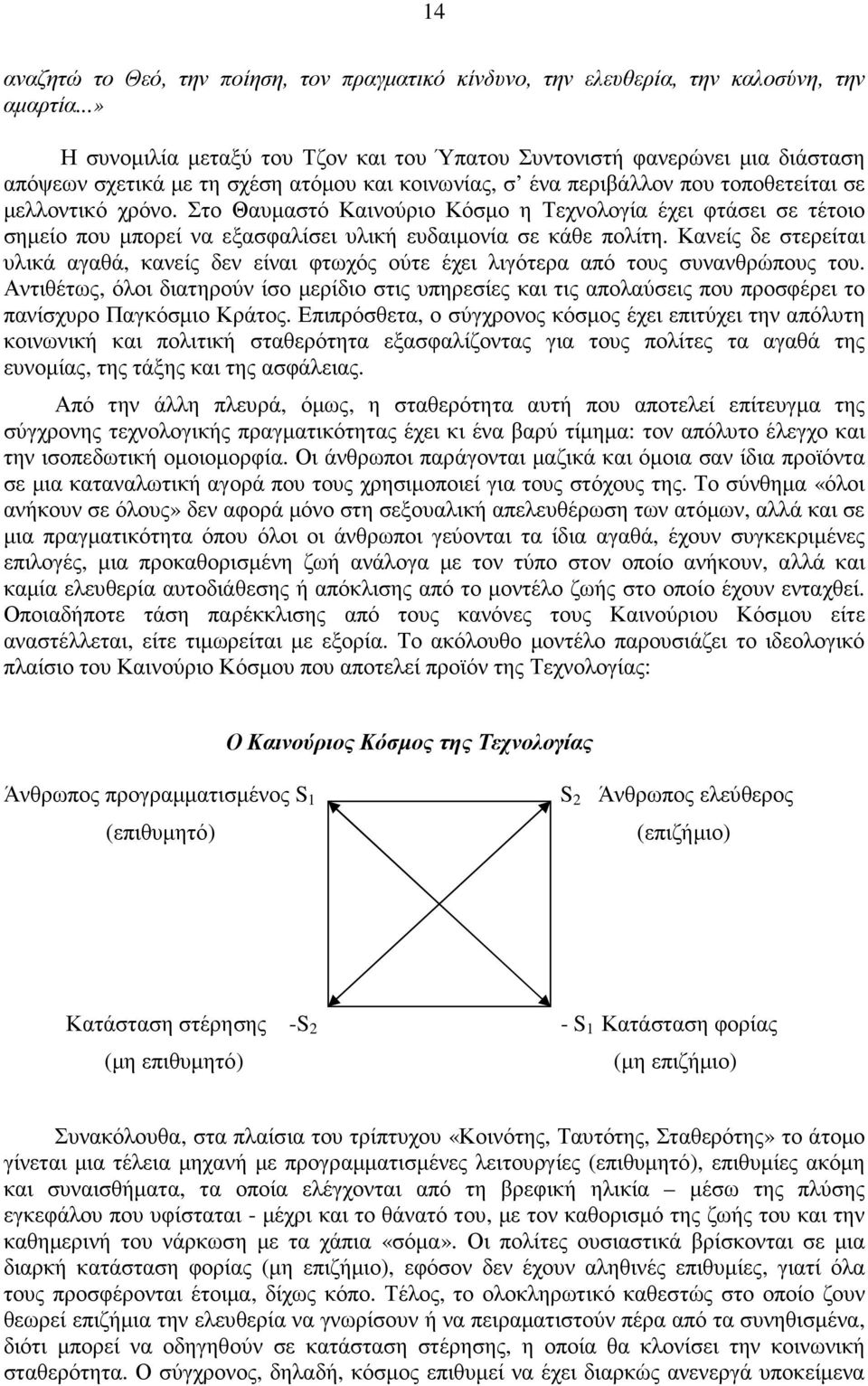 Στο Θαυµαστό Καινούριο Κόσµο η Τεχνολογία έχει φτάσει σε τέτοιο σηµείο που µπορεί να εξασφαλίσει υλική ευδαιµονία σε κάθε πολίτη.