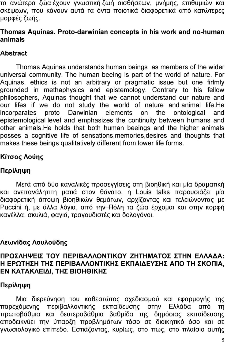 For Aquinas, ethics is not an arbitrary or pragmatic issue but one firlmly grounded in methaphysics and epistemology.