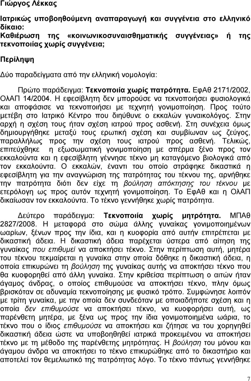 Η εφεσίβλητη δεν μπορούσε να τεκνοποιήσει φυσιολογικά και αποφάσισε να τεκνοποιήσει με τεχνητή γονιμοποίηση. Προς τούτο μετέβη στο Ιατρικό Κέντρο που διηύθυνε ο εκκαλών γυναικολόγος.