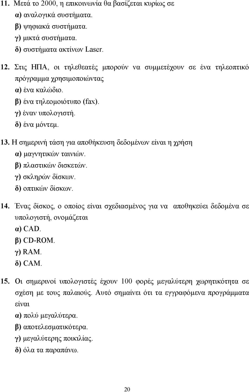 Η σηµερινή τάση για αποθήκευση δεδοµένων είναι η χρήση α) µαγνητικών ταινιών. β) πλαστικών δισκετών. γ) σκληρών δίσκων. δ) οπτικών δίσκων. 14.