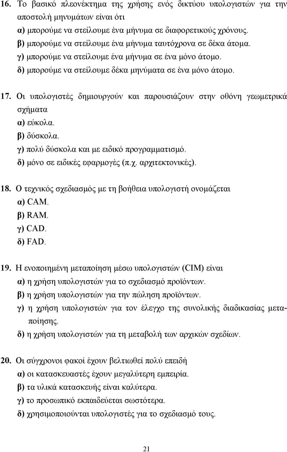 Οι υπολογιστές δηµιουργούν και παρουσιάζουν στην οθόνη γεωµετρικά σχήµατα α) εύκολα. β) δύσκολα. γ) πολύ δύσκολα και µε ειδικό προγραµµατισµό. δ) µόνο σε ειδικές εφαρµογές (π.χ. αρχιτεκτονικές). 18.