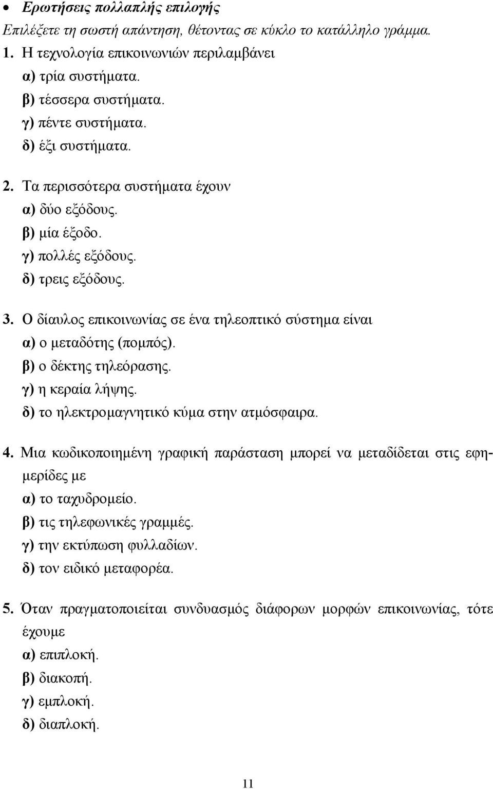 Ο δίαυλος επικοινωνίας σε ένα τηλεοπτικό σύστηµα είναι α) ο µεταδότης (ποµπός). β) ο δέκτης τηλεόρασης. γ) η κεραία λήψης. δ) το ηλεκτροµαγνητικό κύµα στην ατµόσφαιρα. 4.