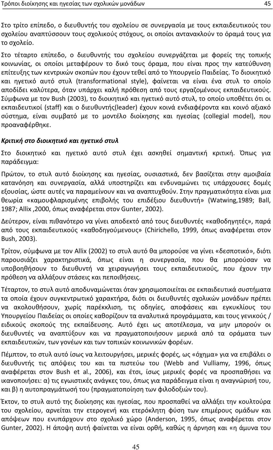 Στο τέταρτο επίπεδο, ο διευθυντής του σχολείου συνεργάζεται με φορείς της τοπικής κοινωνίας, οι οποίοι μεταφέρουν το δικό τους όραμα, που είναι προς την κατεύθυνση επίτευξης των κεντρικών σκοπών που