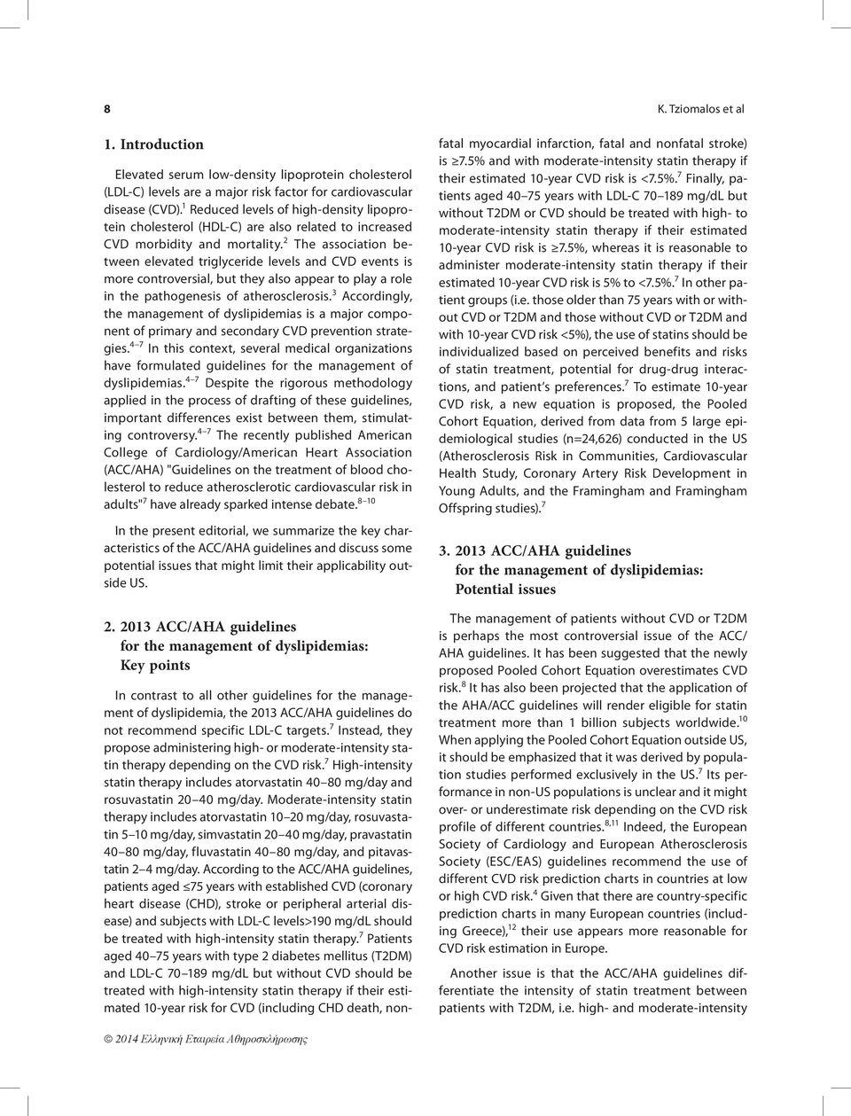 2 The association between elevated triglyceride levels and CVD events is more controversial, but they also appear to play a role in the pathogenesis of atherosclerosis.