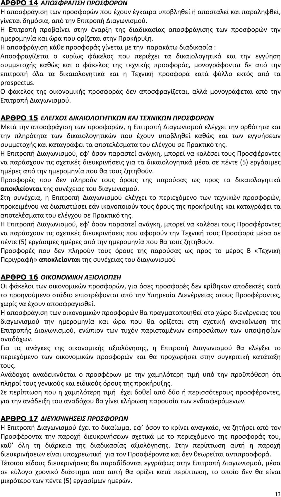 Η αποσφράγιση κάθε προσφοράς γίνεται με την παρακάτω διαδικασία : Αποσφραγίζεται ο κυρίως φάκελος που περιέχει τα δικαιολογητικά και την εγγύηση συμμετοχής καθώς και ο φάκελος της τεχνικής προσφοράς,