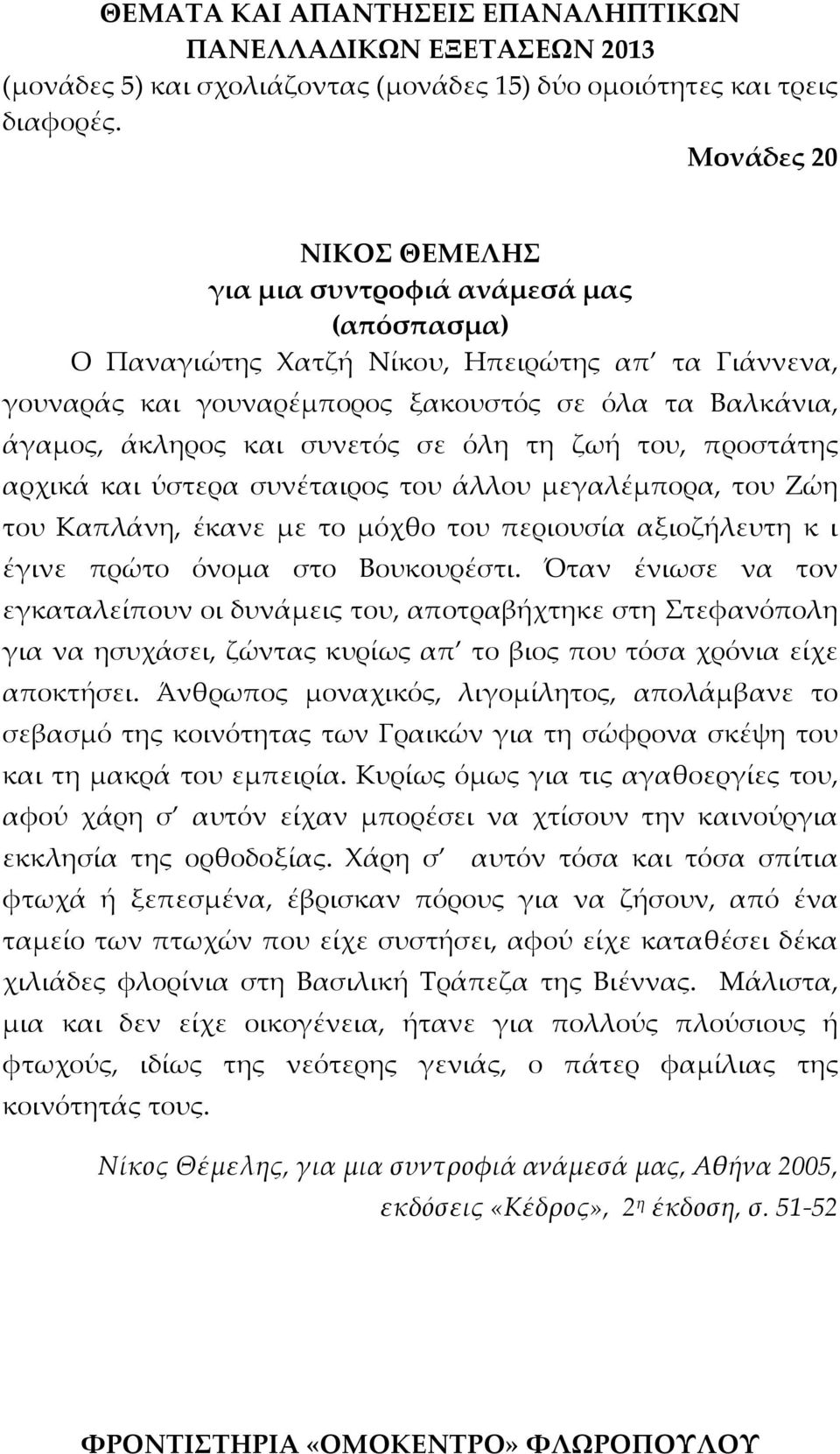 συνετός σε όλη τη ζωή του, προστάτης αρχικά και ύστερα συνέταιρος του άλλου μεγαλέμπορα, του Ζώη του Καπλάνη, έκανε με το μόχθο του περιουσία αξιοζήλευτη κ ι έγινε πρώτο όνομα στο Βουκουρέστι.