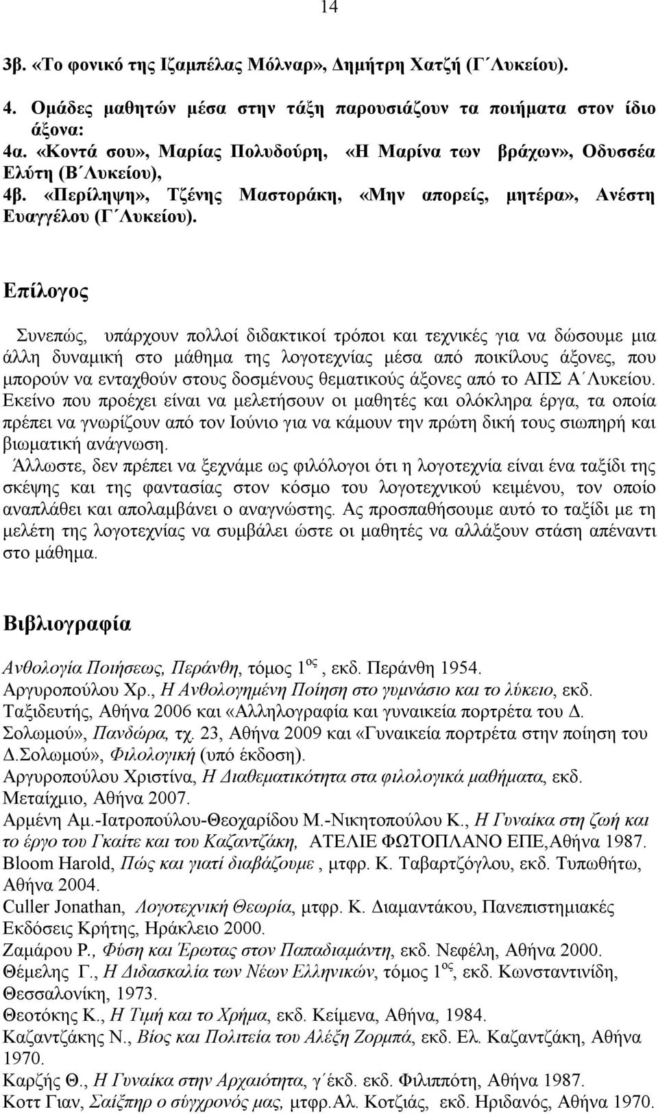 Επίλογος Συνεπώς, υπάρχουν πολλοί διδακτικοί τρόποι και τεχνικές για να δώσουμε μια άλλη δυναμική στο μάθημα της λογοτεχνίας μέσα από ποικίλους άξονες, που μπορούν να ενταχθούν στους δοσμένους