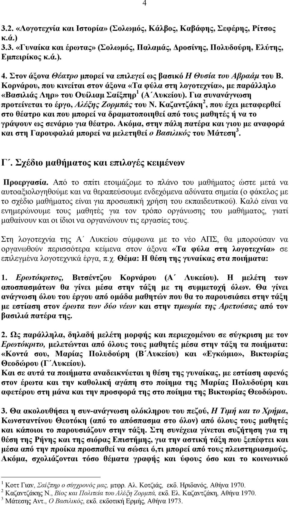 Για συνανάγνωση προτείνεται το έργο, Αλέξης Ζορμπάς του Ν. Καζαντζάκη 2, που έχει μεταφερθεί στο θέατρο και που μπορεί να δραματοποιηθεί από τους μαθητές ή να το γράψουν ως σενάριο για θέατρο.