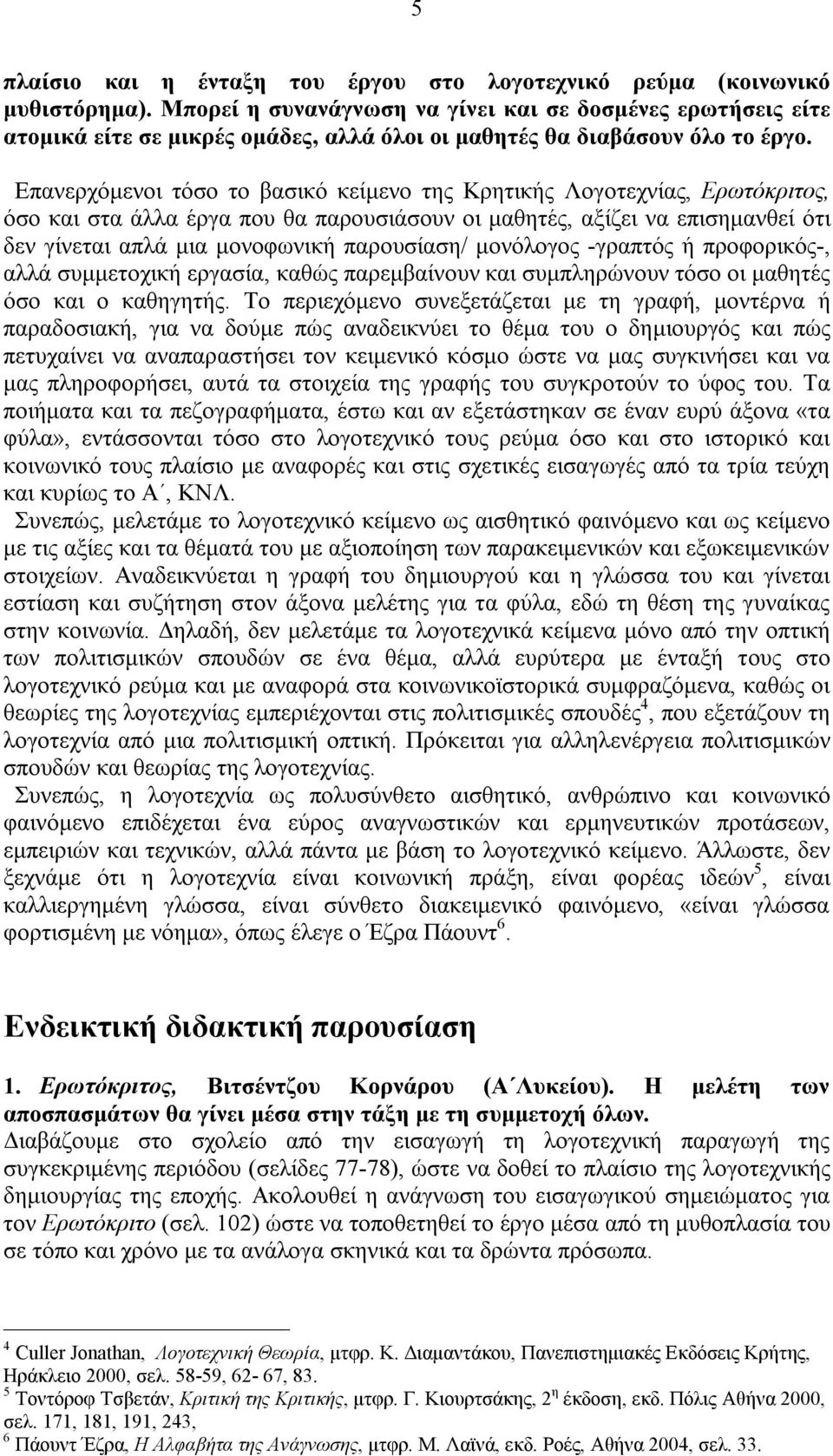 Επανερχόμενοι τόσο το βασικό κείμενο της Κρητικής Λογοτεχνίας, Ερωτόκριτος, όσο και στα άλλα έργα που θα παρουσιάσουν οι μαθητές, αξίζει να επισημανθεί ότι δεν γίνεται απλά μια μονοφωνική παρουσίαση/