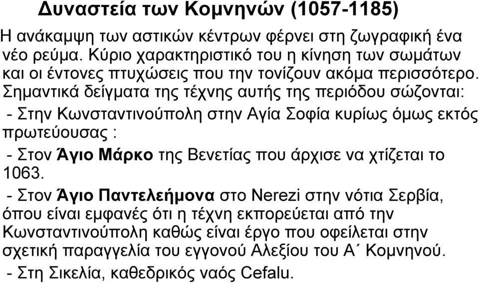 Σημαντικά δείγματα της τέχνης αυτής της περιόδου σώζονται: - Στην Κωνσταντινούπολη στην Αγία Σοφία κυρίως όμως εκτός πρωτεύουσας : - Στον Άγιο Μάρκο της Βενετίας