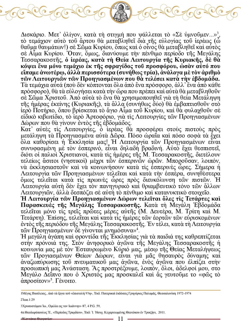 Ὅταν, ὅμως, διανύουμε τὴν πένθιμο περίοδο τῆς Μεγάλης Τεσσαρακοστῆς, ὁ ἱερέας, κατὰ τὴ Θεία Λειτουργία τῆς Κυριακῆς, δὲ θὰ κόψει ἕνα μόνο τεμάχιο ἐκ τῆς σφραγίδος τοῦ προσφόρου, ὡσὰν αὐτό που εἴπαμε