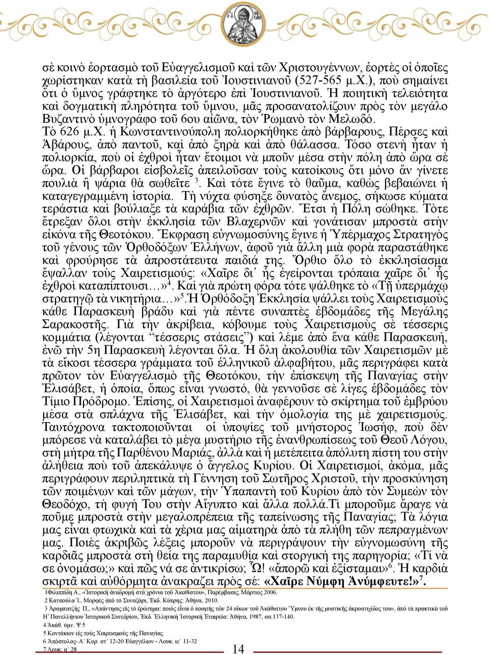 ἡ Κωνσταντινούπολη πολιορκήθηκε ἀπὸ βάρβαρους, Πέρσες καὶ Ἀβάρους, ἀπὸ παντοῦ, καὶ ἀπὸ ξηρὰ καὶ ἀπὸ θάλασσα.