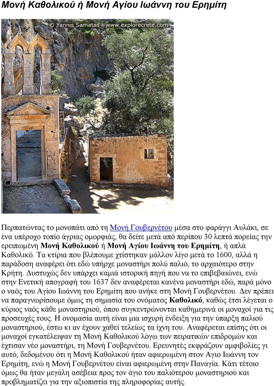 Τα κτίρια που βλέπουμε χτίστηκαν μάλλον λίγο μετά το 1600, αλλά η παράδοση αναφέρει ότι εδώ υπήρχε μοναστήρι πολύ παλιό, το αρχαιότερο στην Κρήτη.
