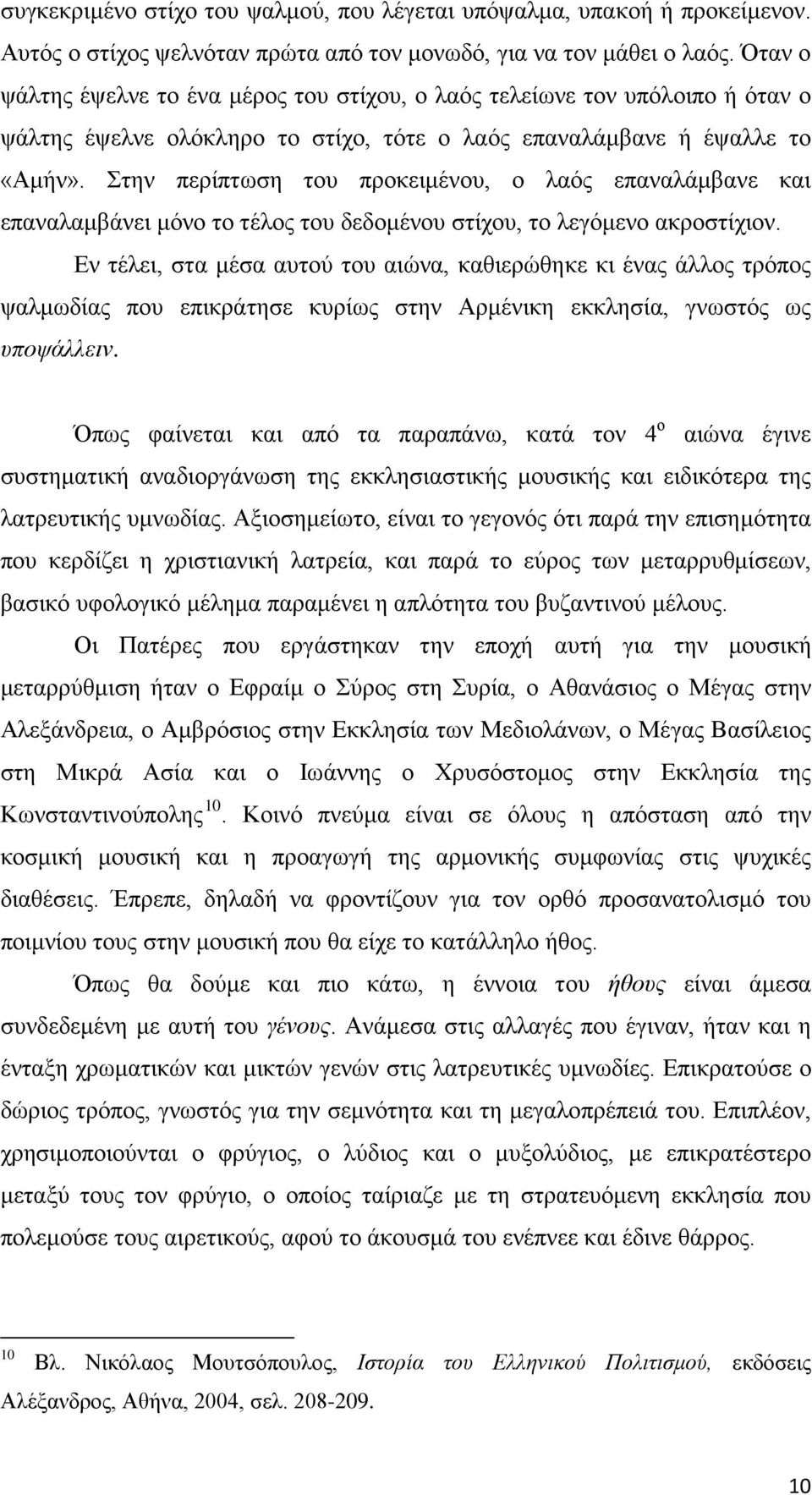 Στην περίπτωση του προκειμένου, ο λαός επαναλάμβανε και επαναλαμβάνει μόνο το τέλος του δεδομένου στίχου, το λεγόμενο ακροστίχιον.