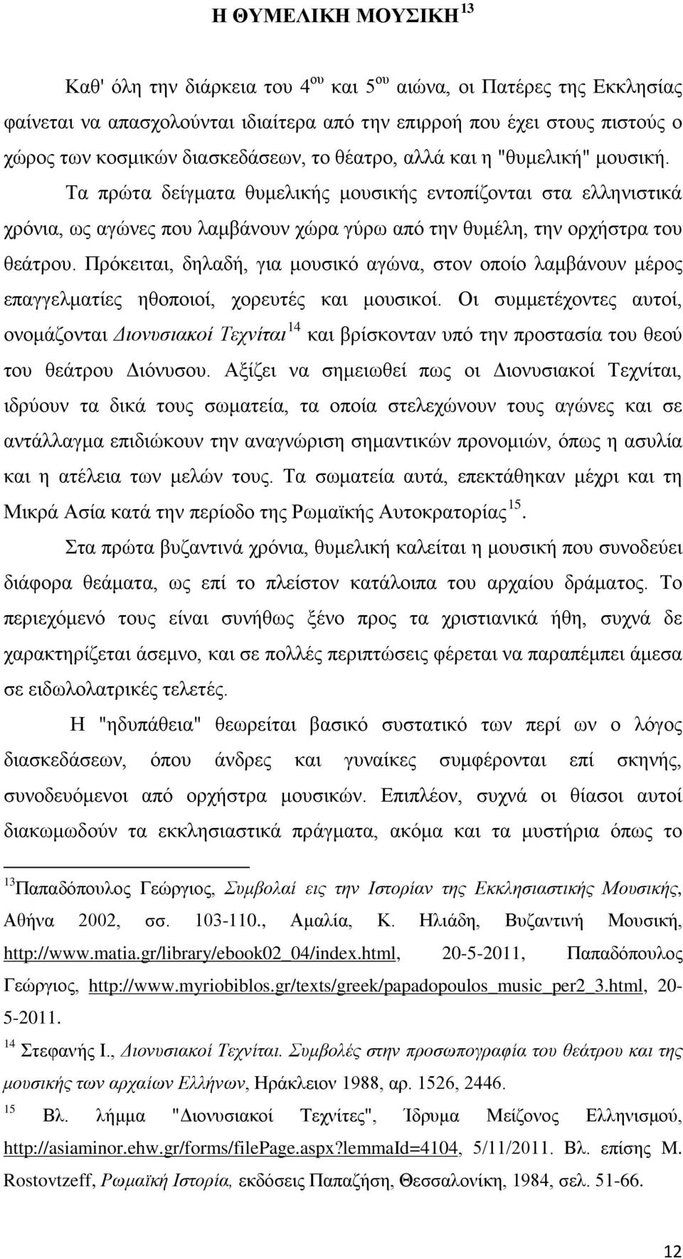 Τα πρώτα δείγματα θυμελικής μουσικής εντοπίζονται στα ελληνιστικά χρόνια, ως αγώνες που λαμβάνουν χώρα γύρω από την θυμέλη, την ορχήστρα του θεάτρου.