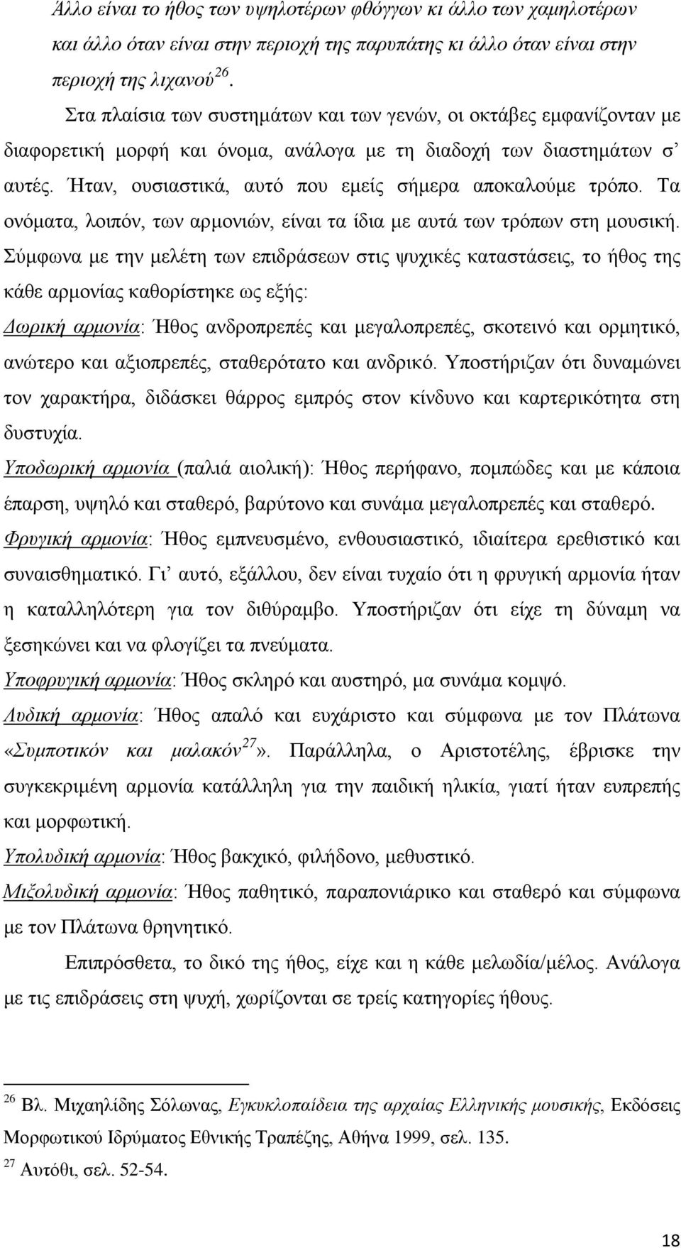 Ήταν, ουσιαστικά, αυτό που εμείς σήμερα αποκαλούμε τρόπο. Τα ονόματα, λοιπόν, των αρμονιών, είναι τα ίδια με αυτά των τρόπων στη μουσική.