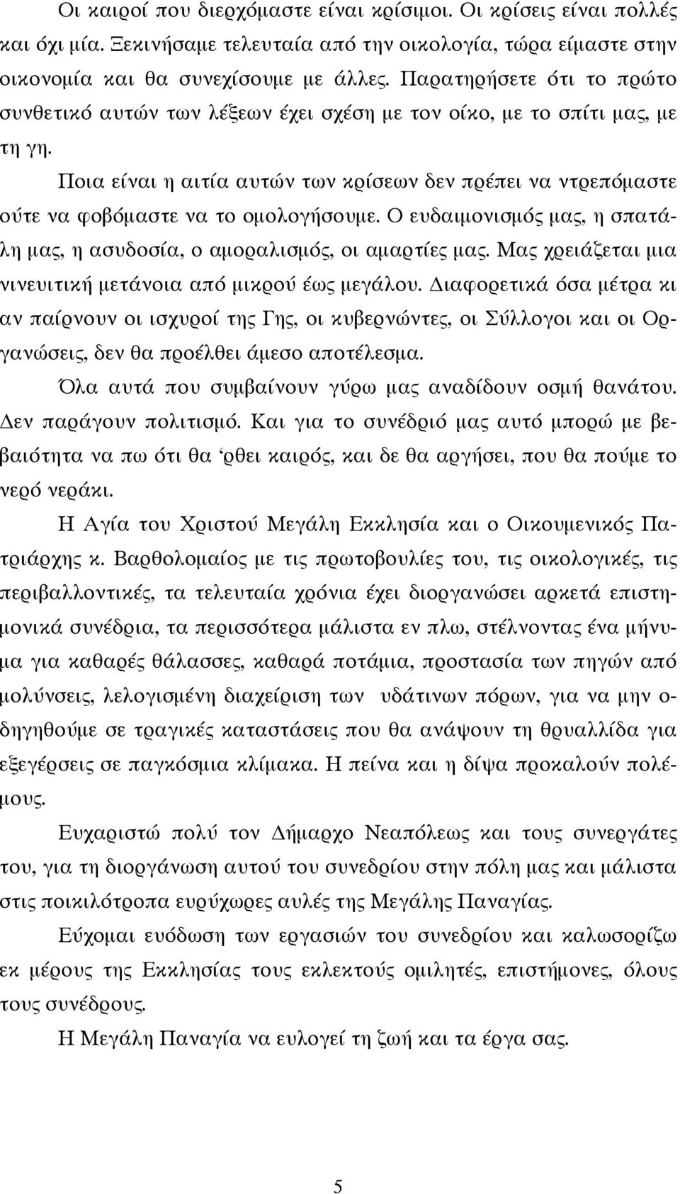 Ποια είναι η αιτία αυτών των κρίσεων δεν πρέπει να ντρεπόμαστε ούτε να φοβόμαστε να το ομολογήσουμε. Ο ευδαιμονισμός μας, η σπατάλη μας, η ασυδοσία, ο αμοραλισμός, οι αμαρτίες μας.