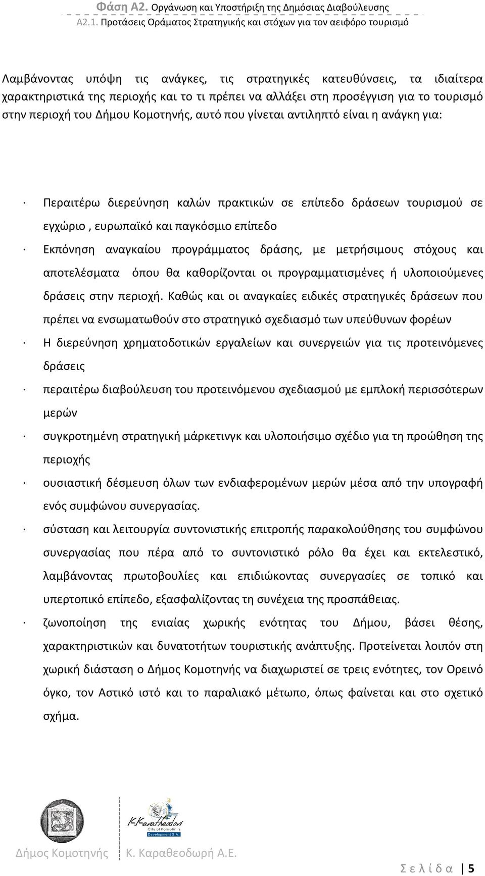 στη προσέγγιση για το τουρισμό στην περιοχή του Δήμου Κομοτηνής, αυτό που γίνεται αντιληπτό είναι η ανάγκη για: Περαιτέρω διερεύνηση καλών πρακτικών σε επίπεδο δράσεων τουρισμού σε εγχώριο, ευρωπαϊκό