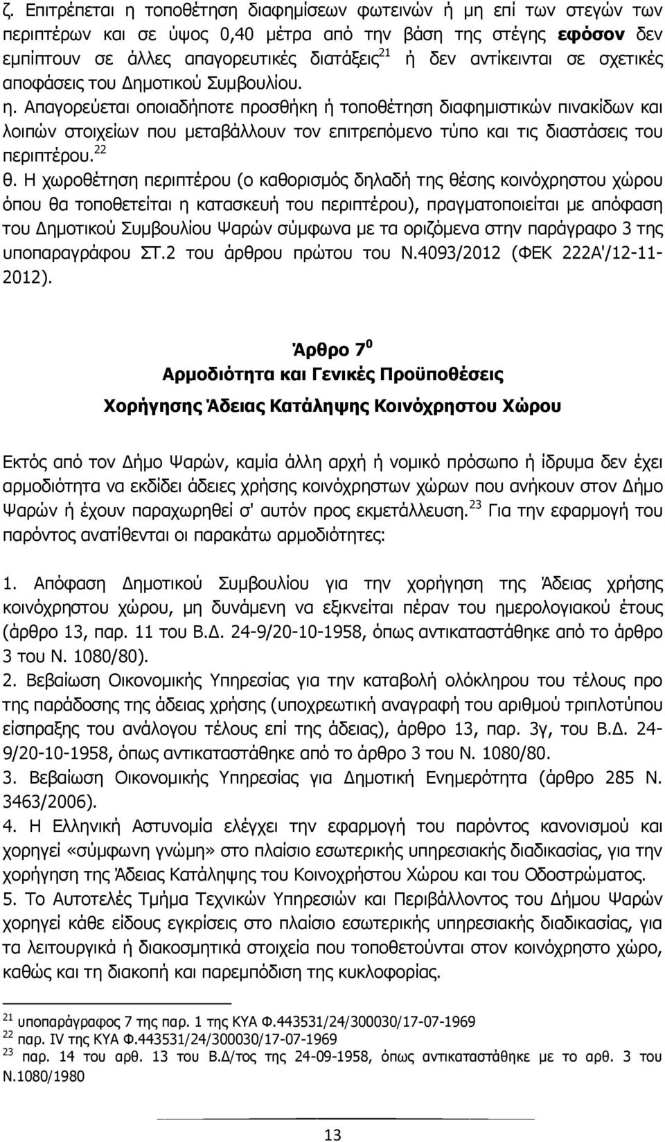 Απαγορεύεται οποιαδήποτε προσθήκη ή τοποθέτηση διαφημιστικών πινακίδων και λοιπών στοιχείων που μεταβάλλουν τον επιτρεπόμενο τύπο και τις διαστάσεις του περιπτέρου. 22 θ.