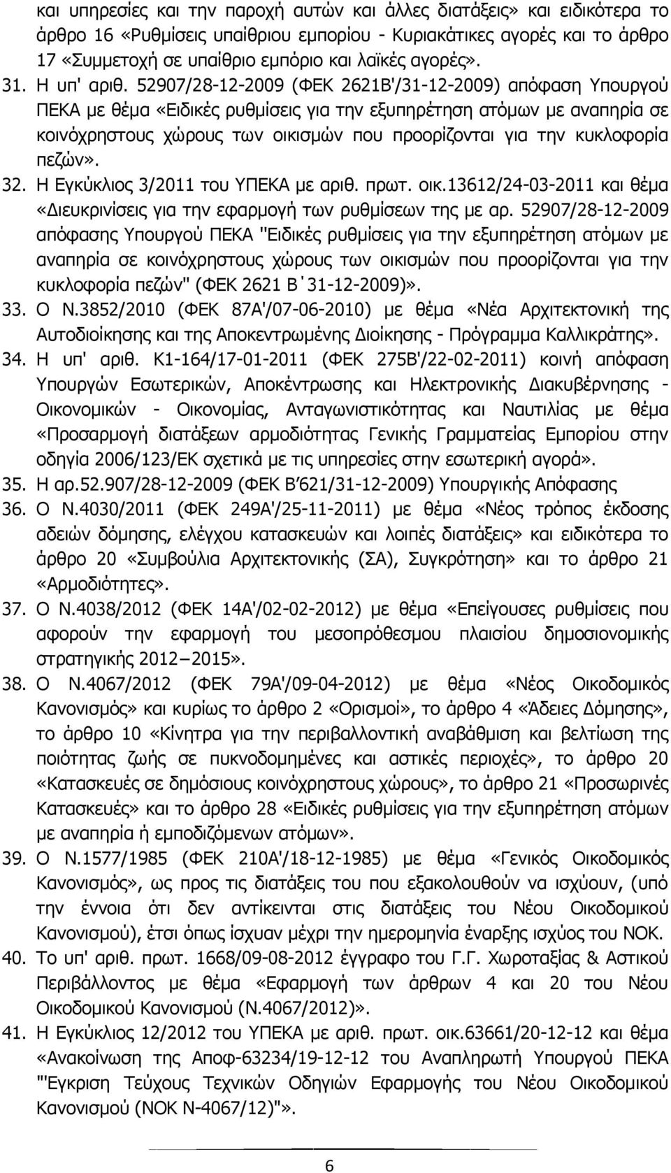 52907/28-12-2009 (ΦΕΚ 2621Β'/31-12-2009) απόφαση Υπουργού ΠΕΚΑ με θέμα «Ειδικές ρυθμίσεις για την εξυπηρέτηση ατόμων με αναπηρία σε κοινόχρηστους χώρους των οικισμών που προορίζονται για την