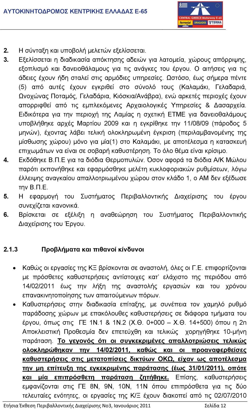 Ωστόσο, έως σήµερα πέντε (5) από αυτές έχουν εγκριθεί στο σύνολό τους (Καλαµάκι, Γελαδαριά, Ωνοχώνας Ποταµός, Γελαδάρια, Κιόσκια/Ανάβρα), ενώ αρκετές περιοχές έχουν απορριφθεί από τις εµπλεκόµενες