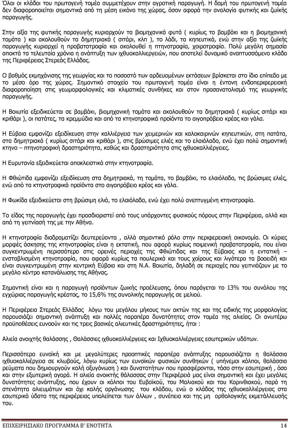 Στην αξία της φυτικής παραγωγής κυριαρχούν τα βιομηχανικά φυτά ( κυρίως το βαμβάκι και η βιομηχανική τομάτα ) και ακολουθούν τα δημητριακά ( σιτάρι, κλπ ), το λάδι, τα κηπευτικά, ενώ στην αξία της