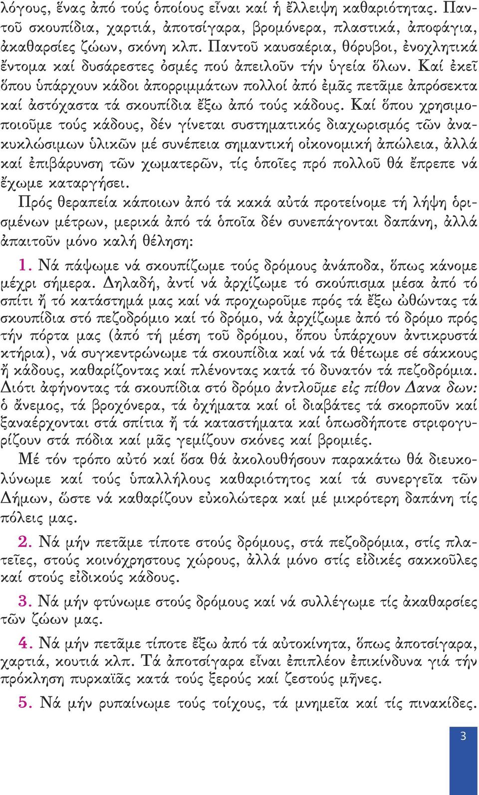 Καί ἐκεῖ ὅπου ὑπάρχουν κάδοι ἀπορριμμάτων πολλοί ἀπό ἐμᾶς πετᾶμε ἀπρόσεκτα καί ἀστόχαστα τά σκουπίδια ἔξω ἀπό τούς κάδους.