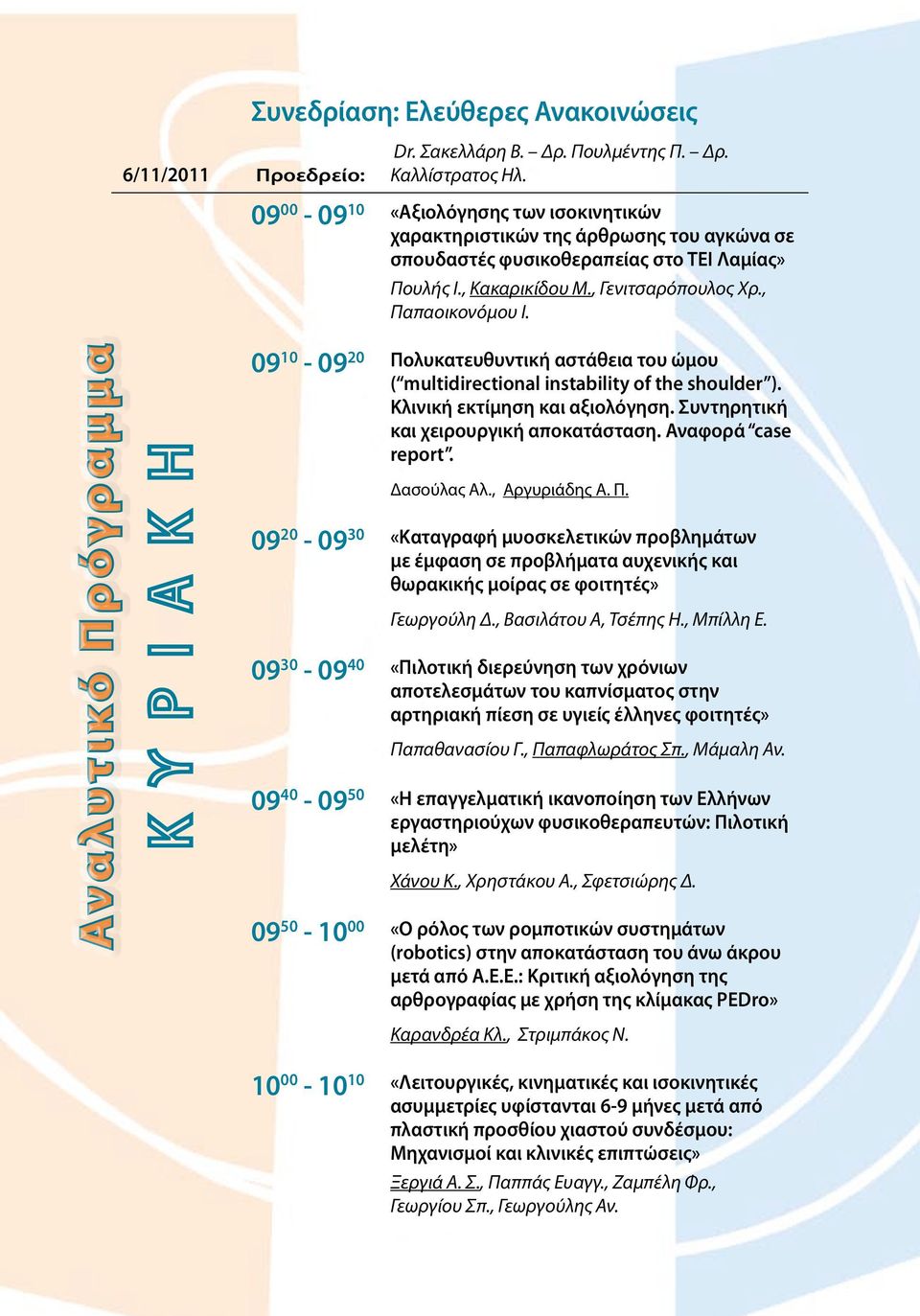 Αναλυτικό Πρόγραμμα 09 10-09 20 Πολυκατευθυντική αστάθεια του ώμου ( multidirectional instability of the shoulder ). Κλινική εκτίμηση και αξιολόγηση. Συντηρητική και χειρουργική αποκατάσταση.